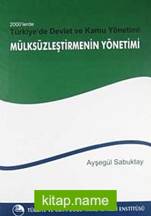2000’lerde Türkiye’de Devlet ve Kamu Yönetimi- ‘Mülksüzleştirme’nin Yönetimi