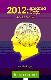 2012: Anlama Çağı Astroloji Rehberi