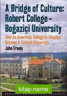 A Bridge of Culture: Robert College-Boğaziçi University How An American College in Istanbul Became A Turkish University