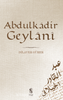 Abdülkadir Geylani / Hayatı, Eserleri, Görüşleri