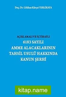 Açıklamalı ve İçtihatlı 6183 Sayılı Amme Alacaklarının Tahsil Usulü Hakkında Kanun Şerhi