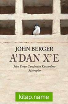 A’dan X’e  John Berger Tarafından Kurtarılmış Mektuplar
