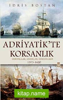 Adriyatik’te Korsanlık Osmanlılar, Uskoklar, Venedikliler (1575-1620) (ciltli)
