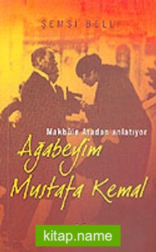 Ağabeyim Mustafa Kemal  Makbule Atadan Anlatıyor