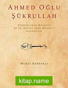 Ahmed Oğlu Şükrullah / Şükrullah’ın Risalesi ve 15. Yüzyıl Şark Musikisi Nazariyatı