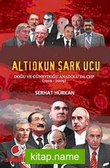 Altıokun Şark Ucu  Doğu ve Güneydoğu Anadolu’da CHP (1919-2009)