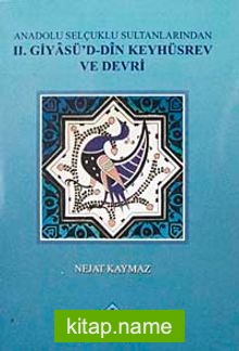 Anadolu Selçuklu Sultanlarından II. Giyasü’d-Din Keyhüsrev ve Devri