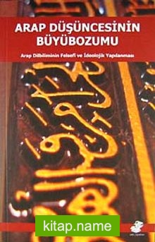 Arap Düşüncesinin Büyübozumu  Arap Dilbiliminin Felsefi ve İdeolojik Yapılanması