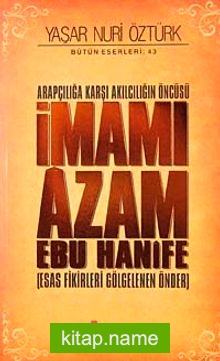 Arapçılığa Karşı Akılcılığın Öncüsü İmamı Azam Ebu Hanife (Ciltli) Esas Fikirleri Gölgelenen Önder