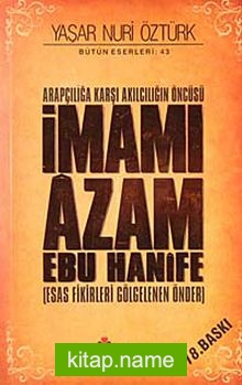 Arapçılığa Karşı Akılcılığın Öncüsü İmamı Azam Ebu Hanife (Ciltsiz) Esas Fikirleri Gölgelenen Önder