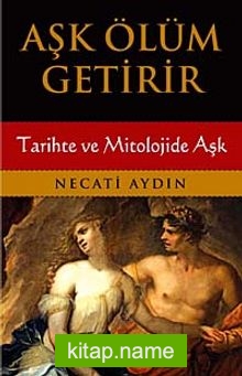 Aşk Ölüm Getirir  Tarihte ve Mitolojide Aşk