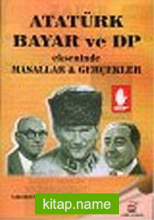 Atatürk Bayar ve DP Ekseninde Masallar ve Gerçekler