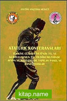 Atatürk Konferansları  Türkiye Cumhuriyetinin 75. ve Kurtuluşunun 76. Yıldönümlerinde Afyon ve İlçelerinde Yapılan Panel ve Konferanslar
