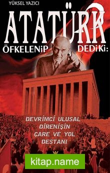 Atatürk Öfkelenip Dedi ki Devrimci Ulusal Direnişin Çare ve Yol Destanı