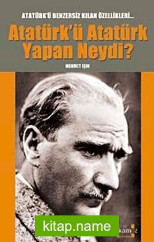 Atatürk’ü Atatürk Yapan Neydi?