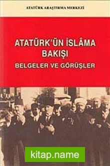 Atatürk’ün İslam’a Bakışı: Belgeler ve Görüşler