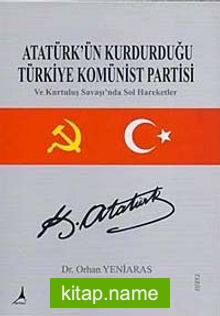 Atatürk’ün Kurduğu Türkiye Komünist Partisi ve Kurtuluş Savaşı’nda Sol Hareketler