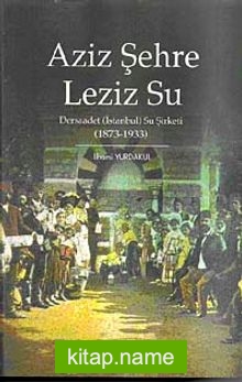 Aziz Şehre Leziz Su Dersaadet (İstanbul) Su Şirketi 1873-1933