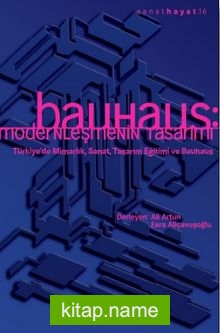 Bauhaus: Modernleşmenin Tasarımı  Türkiye’de Mimarlık, Sanat, Tasarım Eğitimi ve Bauhaus