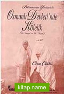 Bilinmeyen Yönleriyle Osmanlı Devleti’nde Kölelik (18. ve 19. Yüzyıl)