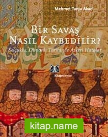 Bir Savaş Nasıl Kaybedilir ?  Selçuklu, Osmanlı Tarihinde Askeri Hatalar