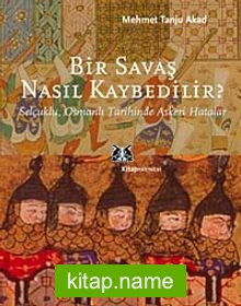 Bir Savaş Nasıl Kaybedilir ? Selçuklu, Osmanlı Tarihinde Askeri Hatalar