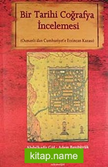 Bir Tarihi Coğrafya İncelemesi (Osmanlı’dan Cumhuriyet’e Erzincan Kazası)