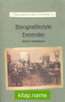 Biyografileriyle Ermeniler / Ermeni Kaynaklarından Tarihe Katkılar-IV