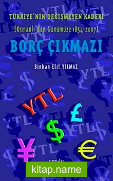 Borç Çıkmazı Türkiye’nin Değişmeyen Kaderi (Osmanlı’dan Günümüze 1854-2007)