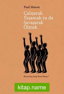 Çalışarak Yaşamak ya da Savaşarak Ölmek Küresel İşçi Sınıfı Nasıl Oluştu?