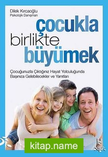 Çocukla Birlikte Büyümek Çocuğunuzla Çıktığınız Hayat Yolculuğunda Başınıza Gelebilecekler ve Yanıtları