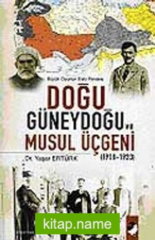 Doğu Güneydoğu ve Musul Üçgeni 1918-1923  Büyük Oyunun Eski Perdesi