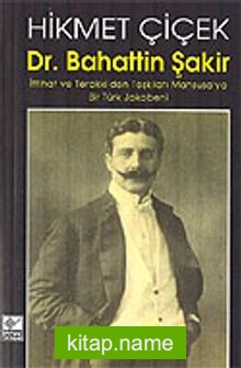 Dr. Bahattin Şakir / İttihat ve Terakki’den Teşkilatı Mahsusa’ya Bir Türk Jakobeni