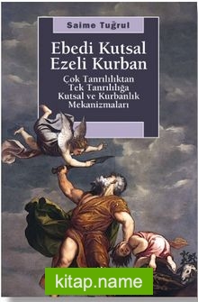 Ebedi Kutsal Ezeli Kurban  Çok Tanrılılıktan Tek Tanrılığa Kutsal ve Kurbanlık Mekanizmaları