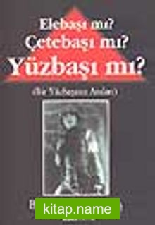 Elebaşı mı? Çetebaşı mı? Yüzbaşı mı? / Bir Yüzbaşının Anıları