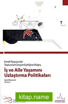 Emek Piyasasında Toplumsal Cinsiyet Eşitliğine  	Doğru İş ve Aile Yaşamını Uzlaştırma Politikaları