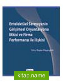 Entelektüel Sermayenin Girişimsel Oryantasyona Etkisi ve Firma Performansı ile İlişkisi