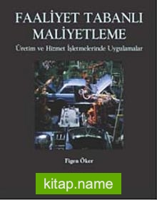 Faaliyet Tabanlı Maliyetleme  Üretim ve Hizmet İşletmelerinde Uygulamalar