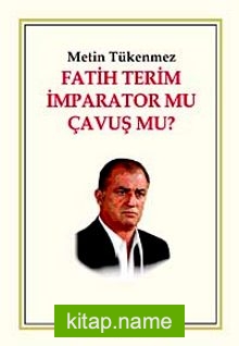 Fatih Terim İmparator mu Çavuş mu?