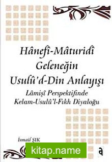 Hanefi Maturidi Geleneğin Usulu’d-Din Anlayışı Lamişi Perspektifinde Kelam-Usulü’l-Fıkh Diyaloğu