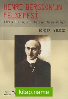 Henri Bergson’un Felsefesi / Kozmik Bir Füg Gibi Gelişen Dünya Görüşü