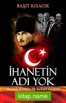 İhanetin Adı Yok  Mustafa Kemal’e İlk Suikast Girişimi