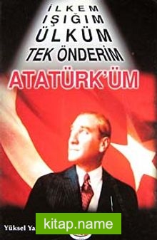 İlkem, Işığım, Ülküm, Tek Önderim Atatürk’üm