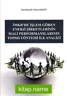 İmkb’de İşlem Gören Enerji Şirketlerinin Mali Performanslarının Topsıs Yöntemi ile Analizi