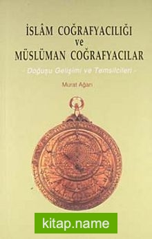 İslam Coğrafyacılığı ve Müslüman Coğrafyacılar -Doğuşu Gelişimi ve Temsilcileri-