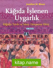 Kağıda İşlenen Uygarlık Kağıdın Tarihi ve İslam Dünyasına Etkisi
