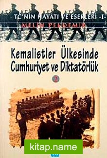 Kemalistler Ülkesinde Cumhuriyet ve Diktatörlük-2  TC’nin Hayatı ve Eserleri