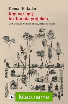 Kim Var İmiş Biz Burada Yoğ İken Dört Osmanlı: Yeniçeri, Tüccar, Derviş ve Hatun