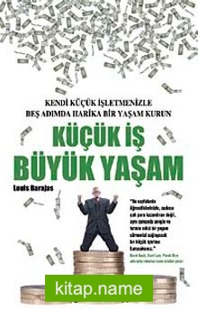 Küçük İş Büyük Yaşam Kendi Küçük İşletmenizle Beş Adımda Harika Bir Yaşam Kurun