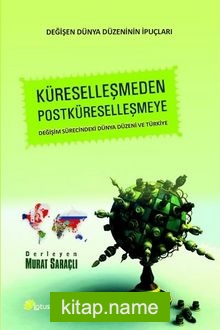 Küreselleşmeden Postküreselleşmeye  Değişim Sürecindeki Dünya Düzeni ve Türkiye